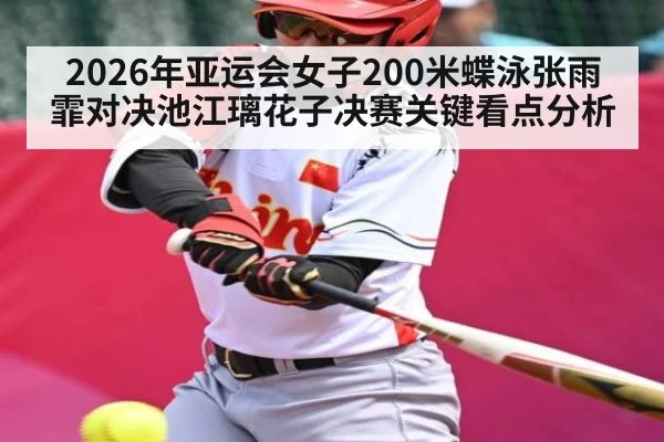 2026年亚运会女子200米蝶泳张雨霏对决池江璃花子决赛关键看点分析